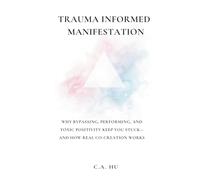 Trauma Informed Manifestation: Why Bypassing, Performing, and Toxic Positivity Keep You Stuck-and How Real Co-Creation Works