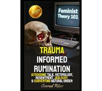 Trauma Informed Rumination: Iatrogenic Talk, Victimology, Resentment, Jealousy, & Subverting Natural Order (Redpilled Female Supremacy (satire))