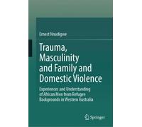 Trauma, Masculinity and Family and Domestic Violence: Experiences and Understanding of African Men from Refugee Backgrounds in Western Australia