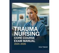 Trauma Nursing Core Course Exam Manual 2025-2026: Complete Study Guide with 600+ Practice Questions, Detailed Answers, and Proven Test-Taking Strategies for TNCC Preparation and Success