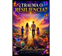 ¿ Trauma o Resiliencia ?: Sanar tus heridas para no heredarlas a tus hijos.