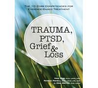 Trauma, PTSD, Grief & Loss: The 10 Core Competencies for Evidence-Based Treatment
