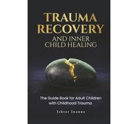 Trauma Recovery & Inner Child Healing: The Guide Book for Adult Children with Childhood Trauma