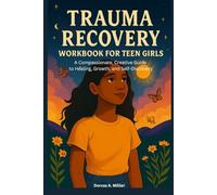 Trauma Recovery Workbook for Teen Girls: A Compassionate, Creative Guide to Healing, Growth, and Self-Discovery