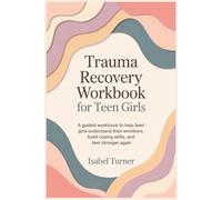 Trauma Recovery Workbook for Teen Girls: A Guided Workbook to Help Teen Girls Understand Their Emotions, Build Coping Skills, and Feel Stronger Again