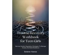 Trauma Recovery Workbook for Teen Girls: Nervous System Regulation Strategies To Manage Anxiety And Build Resilience