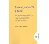 Trauma, recuerdo y duelo: Una aproximación filosófica a las relaciones entre memoria e historia (FILOSOFIA HOY)