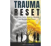 Trauma Reset: Break the Cycle, Heal the Wounds and Reclaim Your Peace