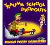 Trauma School Dropouts - Beach Party Dragstrip