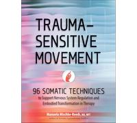 Trauma-Sensitive Movement: 96 Somatic Techniques to Support Nervous System Regulation and Embodied Transformation in Therapy