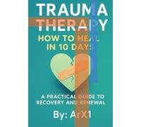 Trauma Therapy: How to Heal in 10 Days: A Practical Guide to Recovery and Renewal