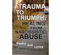 Trauma To Triumph: Healing From Narcissistic Abuse: Poetry And Lyrics