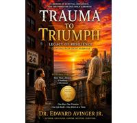 Trauma To Triumph: Legacy of Resilience: A Memoir of Turning Pain into Purpose
