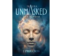 Trauma Unmasked and Beyond: A Collection of Poetry, Narrative, and Reflections on Uncovering, Reckoning, and Healing After Wounds