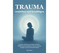 Trauma verstehen und bewältigen: Ursachen, Symptome und Folgen erkennen - Kindheitstrauma aufarbeiten, das Nervensystem beruhigen und innere Sicherheit finden (Trauma verstehen und heilen)