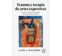 Trauma y terapia de artes expresivas: Cerebro, cuerpo e imaginación en el proceso de curación (SIN COLECCION)