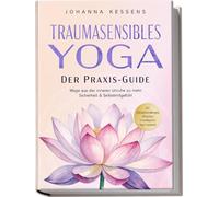 Traumasensibles Yoga - Der Praxis-Guide: Wege aus der inneren Unruhe zu mehr Sicherheit & Selbstmitgefühl - inkl. Achtsamkeitsübungen, Alltagstipps & beruhigender Yoga-Sequenzen