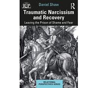 Traumatic Narcissism and Recovery: Leaving the Prison of Shame and Fear (Relational Perspectives Book Series)