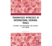 Traumatised Witnesses in International Criminal Trials: Testimony, Fair Proceedings, and Accurate Fact-Finding