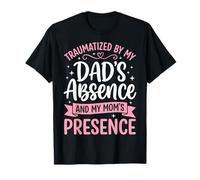 Traumatized by My Dad'S Absence and My Mom'S Presence Camiseta