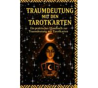 Traumdeutung mit den Tarotkarten: Ein praktisches Handbuch zur Traumdeutung mit Tarotkarten - mit Symboldeutung, Traumanalyse, Intuition, spiritueller Entwicklung und innerer Selbsterkenntnis