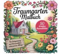 Traumgarten Malbuch für Erwachsene mit 50 kreativen Ausmalbildern für Entspannung und Stressabbau während des Alltags: Garten-Malbuch zur Entspannung ... Stress und zur Förderung der Achtsamkeit