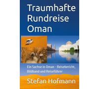 Traumhafte Rundreise Oman: Ein Sachse in Oman - Reisebericht, Bildband und Reiseführer