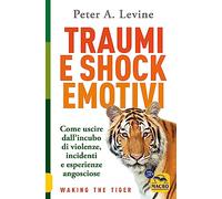 Traumi e shock emotivi. Come uscire dall'incubo di violenze, incidenti e esperienze angosciose (La biblioteca del benessere)