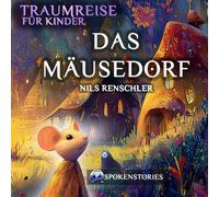 Traumreise für Kinder - Sanfte Traumreise zum Einschlafen | Beruhigende Gute-Nacht-Geschichte für Kinder ab 3 Jahren: Das Mäusedorf
