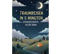 Traumreise in 5 Minten - Gutenachtgeschichten für süße Träume ab 3 Jahren: Sanfte Einschlafgeschichten und Gutenachtgeschichten für Kinder ab 3 Jahren ... 5-Minuten Geschichten für das Abendritual