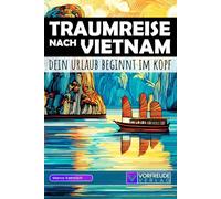 Traumreise nach Vietnam - Dein Urlaub beginnt im Kopf: Geführte Gedankenreisen: Halong-Bucht, Hoi An, Hanoi, Ninh Binh uvm. - Mit Reisetipps, Übungen ... - Perfekt als Geschenk für Vietnam-Fans