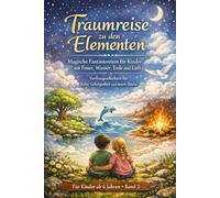 Traumreise zu den Elementen - Magische Fantasiereisen für Kinder mit Feuer, Wasser, Erde und Luft: Vorlesegeschichten für Ruhe, Geborgenheit und ... Wesen“ Band 1 einer Traumreise-Reihe)