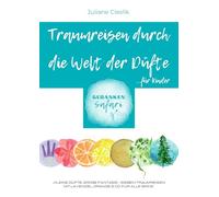 Traumreisen durch die Welt der Düfte: Kleine Düfte, große Fantasie - Sieben Traumreisen mit Lavendel, Orange & Co. für alle Sinne