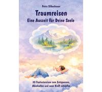 Traumreisen - Eine Auszeit für Deine Seele: 30 Fantasiereisen zum Entspannen, Abschalten und neue Kraft schöpfen