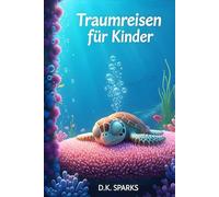 Traumreisen für Kinder: Das Meer der Träume: Zauberhafte Unterwasser-Geschichten zum Einschlafen - Sanftes Eintauchen in eine Welt voller Ruhe und ... für Kinder: Die große Entspannungs-Reihe)