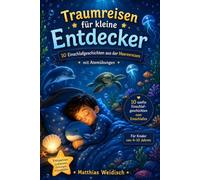 Traumreisen für kleine Entdecker - Fantasievolle Einschlafgeschichten für Kinder: 10 traumhafte Einschlafgeschichten mit Delfinen, Korallenriffen und Atemübungen zum entspannten Einschlafen