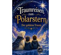 Traumreisen zum Polarstern. Der goldene Traum. Die Kuchenwelt. Süße Träume für dich.: Gute Nacht-Geschichten für Kinder ab 6 Jahren