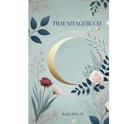 Traumtagebuch: Deine Reise zu Achtsamkeit & Glück - entschlüssle deine Träume durch Traumdeutung