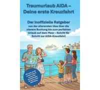 Traumurlaub AIDA - Deine erste Kreuzfahrt: Der inoffizielle Ratgeber von der allerersten Idee über die clevere Buchung bis zum perfekten Urlaub auf dem Meer - Schritt für Schritt zur AIDA-Kreuzfahrt