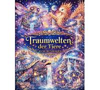 Traumwelten mit Tieren zum Ausmalen - Mischung aus Tier, Natur und kosmischen Elementen: Fantastische Fusion-Wesen zwischen Natur, Kosmos und Magie - ... zur Entspannung für Erwachsene & Jugendliche