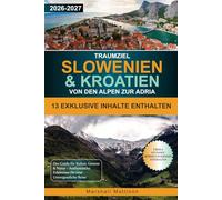 Traumziel Slowenien & Kroatien Von den Alpen zur Adria: Der Guide für Kultur, Genuss & Natur - Authentische Erlebnisse für eine Unvergessliche Reise