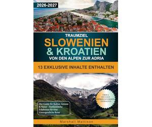 Traumziel Slowenien & Kroatien Von den Alpen zur Adria: Der Guide für Kultur, Genuss & Natur - Authentische Erlebnisse für eine Unvergessliche Reise