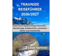 TRAUNSEE REISEFÜHRER 2026/2027: Österreichs Salzkammergut-Seenland - Wanderwege, Badebuchten, versteckte Dörfer und Unterkünfte