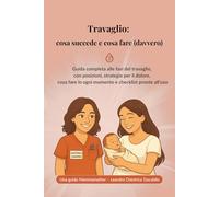 Travaglio: cosa succede e cosa fare (davvero): Guida pratica al travaglio con spiegazioni chiare, posizioni efficaci, tecniche per il dolore e checklist pronte per ogni fase