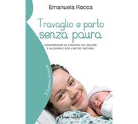 Travaglio e parto senza paura: Comprendere la funzione del dolore e alleviarlo con i metodi naturali (Il bambino naturale)