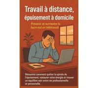 Travail à distance Epuisement à domicile Prévenir et surmonter le burnout en télétravail: Découvrez comment quitter la spirale de l'épuisement, ... entre vie professionnelle et personnelle