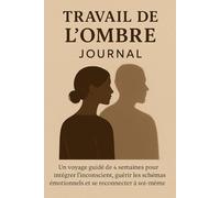 Travail de l’Ombre Journal: Un voyage guidé de 4 semaines pour intégrer l’inconscient, guérir les schémas émotionnels et se reconnecter à soi-même