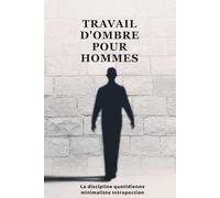 Travail d'Ombre pour Hommes: La Discipline Quotidienne Minimaliste : Introspection Stoïque pour Détruire les Illusions et Maîtriser l'Inconscient