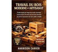 TRAVAIL DU BOIS MODERNE ET ARTISANAT: Guide étape par étape des outils essentiels, constructions de week-end avec des planches de 2x4 et lancement de votre atelier rentable
