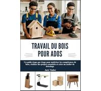 TRAVAIL DU BOIS POUR ADOS: Un guide étape par étape pour maîtriser les compétences de base, réaliser des projets essentiels et créer un atelier de bricolage